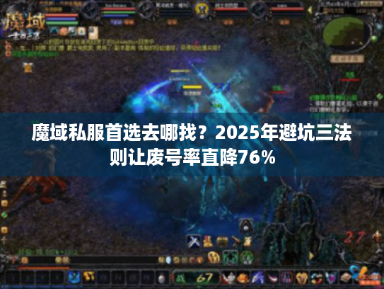 魔域私服首选去哪找?2025年避坑三法则让废号率直降76% 魔域私服首选去哪找?2025年避坑三法则让废号率直降76%