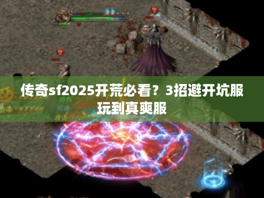 传奇sf2025开荒必看？3招避开坑服玩到真爽服