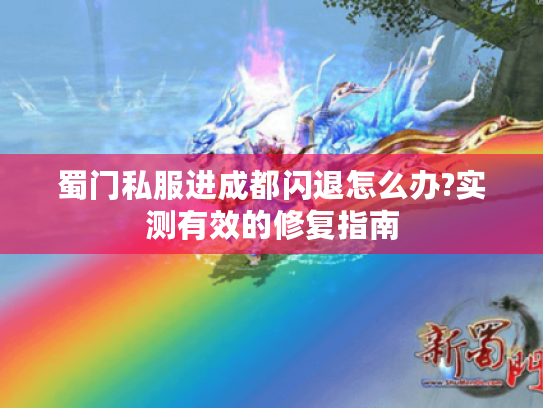 蜀门私服进成都闪退怎么办?实测有效的修复指南 蜀门私服进成都闪退怎么办?实测有效的修复指南