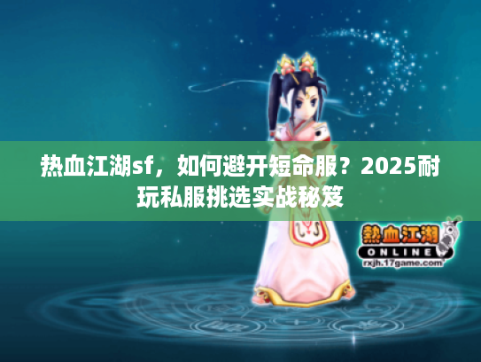 热血江湖sf,如何避开短命服?2025耐玩私服挑选实战秘笈 热血江湖sf,如何避开短命服?2025耐玩私服挑选实战秘笈