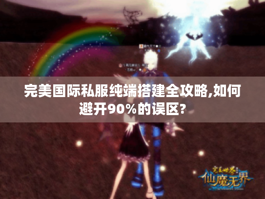 完美国际私服纯端搭建全攻略,如何避开90%的误区?
