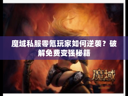 魔域私服零氪玩家如何逆袭?破解免费变强秘籍 魔域私服零氪玩家如何逆袭?破解免费变强秘籍