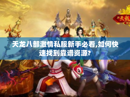 天龙八部激情私服新手必看,如何快速找到靠谱资源? 天龙八部激情私服新手必看,如何快速找到靠谱资源?