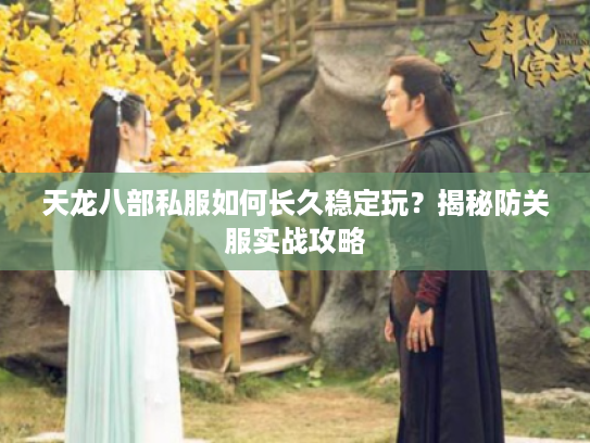 天龙八部私服如何长久稳定玩？揭秘防关服实战攻略