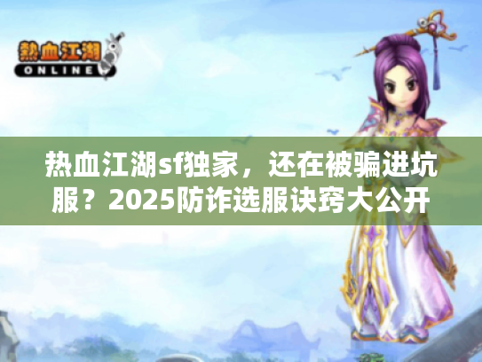 热血江湖sf独家，还在被骗进坑服？2025防诈选服诀窍大公开！