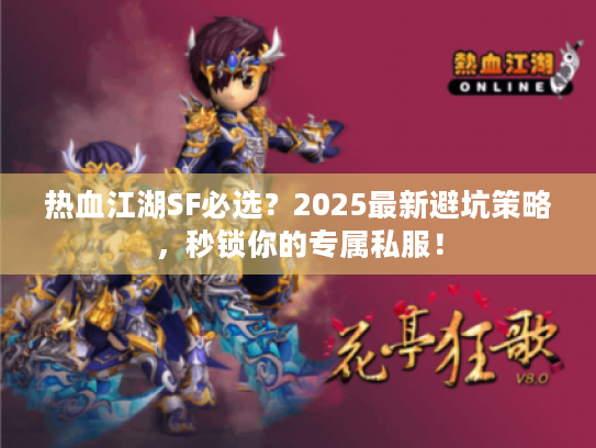 热血江湖SF必选？2025最新避坑策略，秒锁你的专属私服！