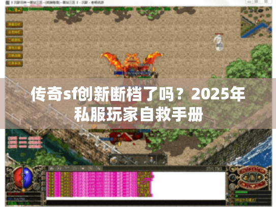 传奇sf创新断档了吗?2025年私服玩家自救手册 传奇sf创新断档了吗?2025年私服玩家自救手册