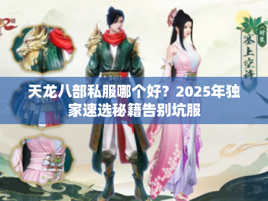 天龙八部私服哪个好?2025年独家速选秘籍告别坑服 天龙八部私服哪个好?2025年独家速选秘籍告别坑服