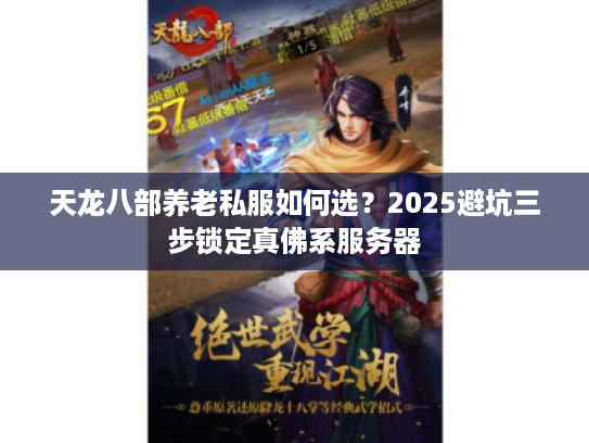 天龙八部养老私服如何选？2025避坑三步锁定真佛系服务器
