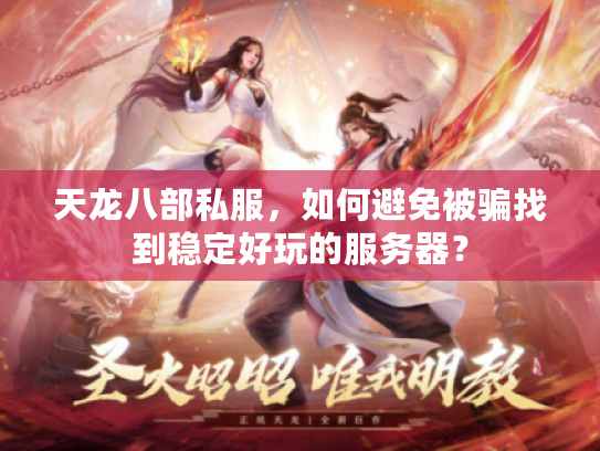 天龙八部私服，如何避免被骗找到稳定好玩的服务器？
