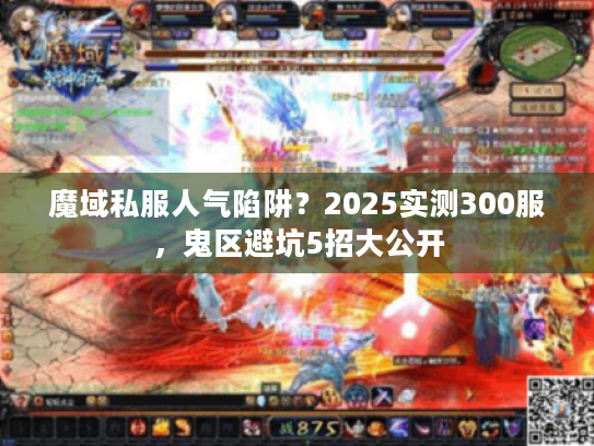 魔域私服人气陷阱?2025实测300服,鬼区避坑5招大公开 魔域私服人气陷阱?2025实测300服,鬼区避坑5招大公开