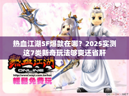 热血江湖SF爆款在哪？2025实测这7类新奇玩法够爽还省肝
