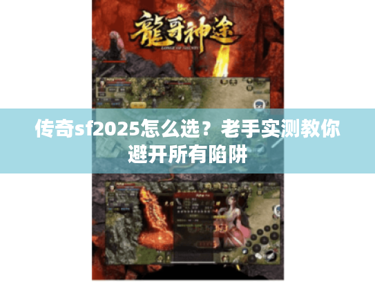 传奇sf2025怎么选？老手实测教你避开所有陷阱