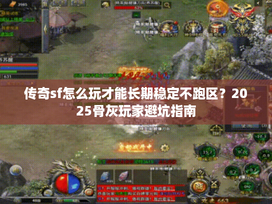 传奇sf怎么玩才能长期稳定不跑区？2025骨灰玩家避坑指南