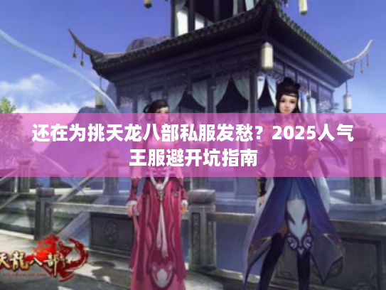 还在为挑天龙八部私服发愁？2025人气王服避开坑指南