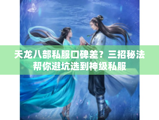 天龙八部私服口碑差？三招秘法帮你避坑选到神级私服