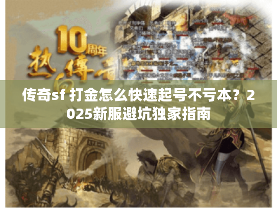 传奇sf 打金怎么快速起号不亏本？2025新服避坑独家指南