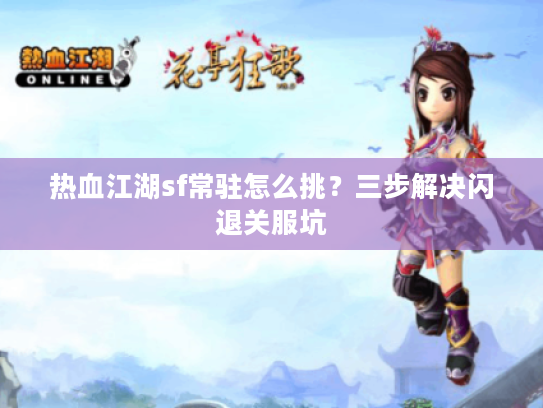 热血江湖sf常驻怎么挑？三步解决闪退关服坑