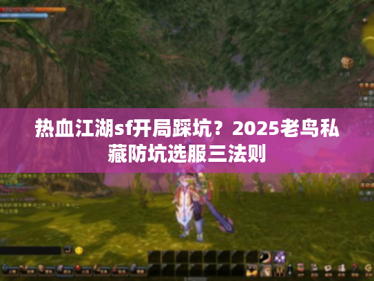 热血江湖sf开局踩坑？2025老鸟私藏防坑选服三法则