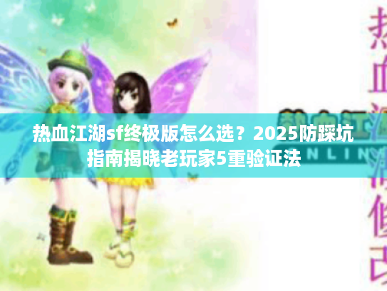 热血江湖sf终极版怎么选？2025防踩坑指南揭晓老玩家5重验证法