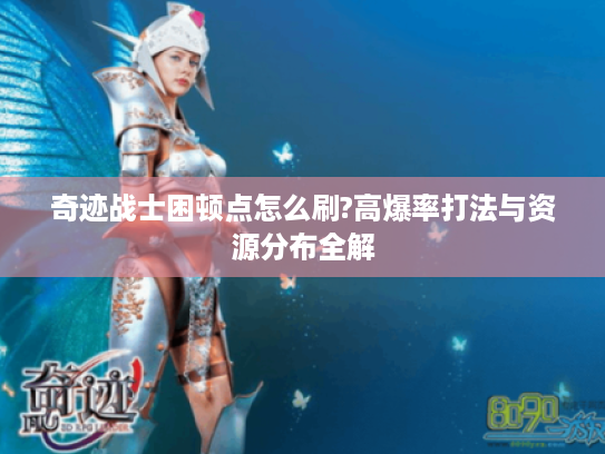 奇迹战士困顿点怎么刷?高爆率打法与资源分布全解