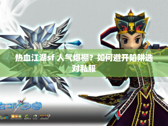 热血江湖sf 人气爆棚?如何避开陷阱选对私服 热血江湖sf 人气爆棚?如何避开陷阱选对私服