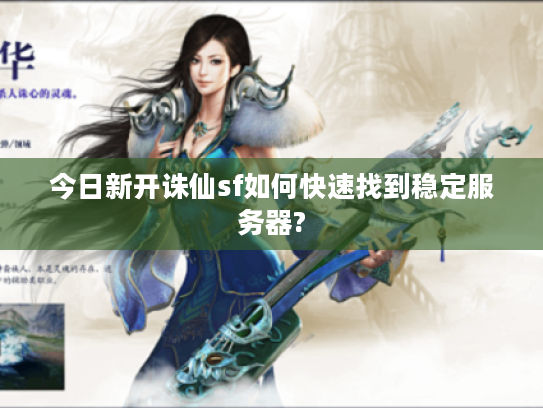 今日新开诛仙sf如何快速找到稳定服务器?