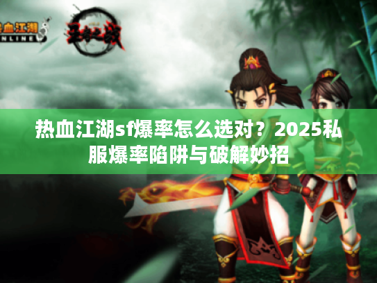 热血江湖sf爆率怎么选对?2025私服爆率陷阱与破解妙招 热血江湖sf爆率怎么选对?2025私服爆率陷阱与破解妙招