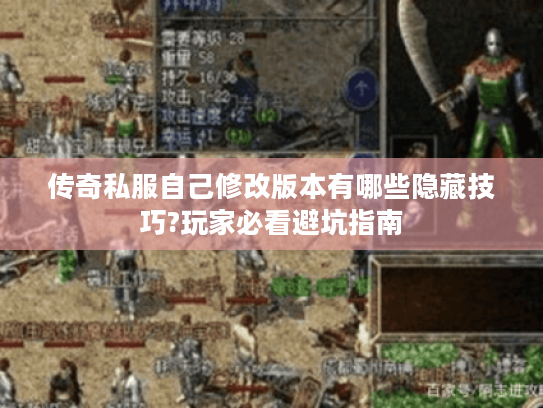 传奇私服自己修改版本有哪些隐藏技巧?玩家必看避坑指南 传奇私服自己修改版本有哪些隐藏技巧?玩家必看避坑指南