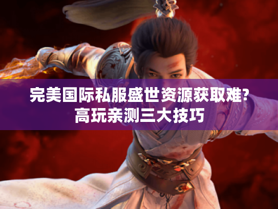 完美国际私服盛世资源获取难?高玩亲测三大技巧