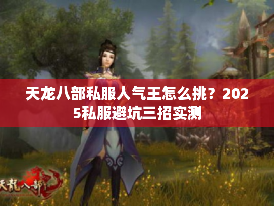 天龙八部私服人气王怎么挑？2025私服避坑三招实测