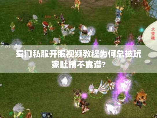 蜀门私服开服视频教程为何总被玩家吐槽不靠谱?
