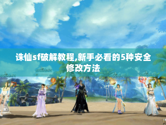 诛仙sf破解教程,新手必看的5种安全修改方法