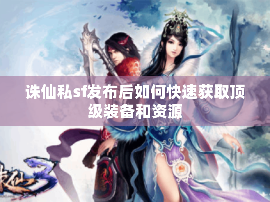 诛仙私sf发布后如何快速获取顶级装备和资源