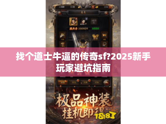 找个道士牛逼的传奇sf?2025新手玩家避坑指南 找个道士牛逼的传奇sf?2025新手玩家避坑指南