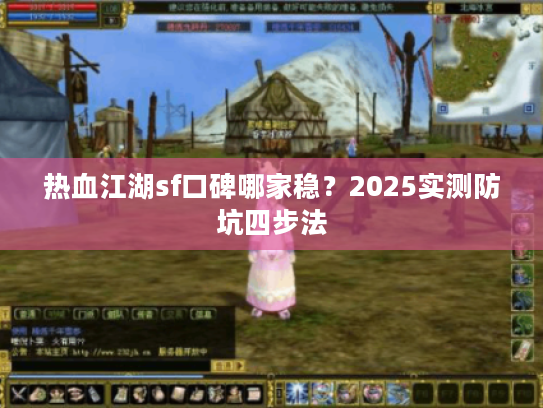 热血江湖sf口碑哪家稳？2025实测防坑四步法