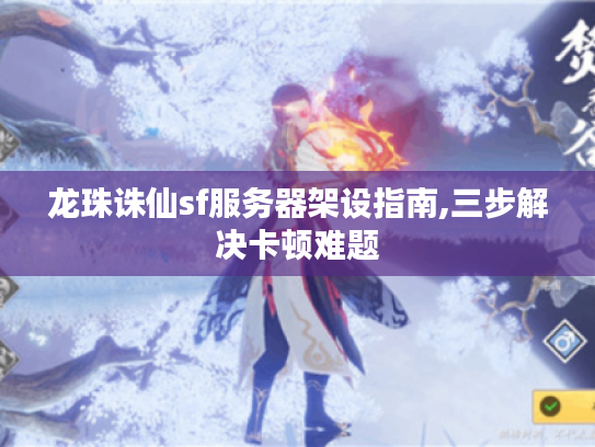 龙珠诛仙sf服务器架设指南,三步解决卡顿难题
