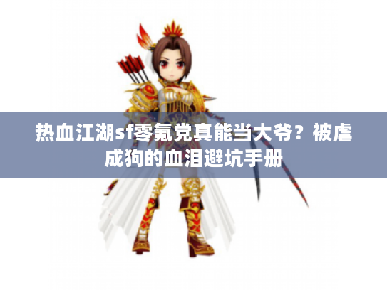 热血江湖sf零氪党真能当大爷？被虐成狗的血泪避坑手册