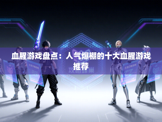 血腥游戏盘点：人气爆棚的十大血腥游戏推荐