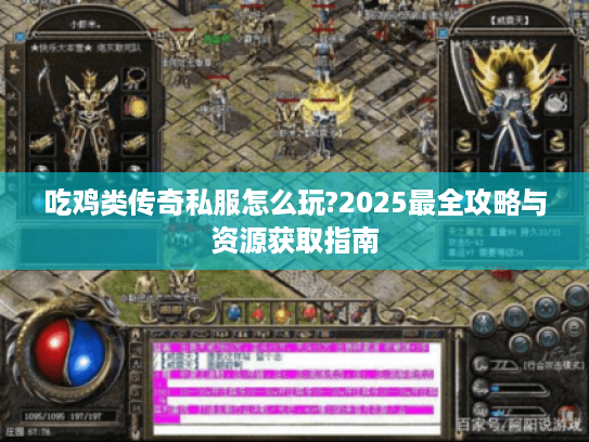 吃鸡类传奇私服怎么玩?2025最全攻略与资源获取指南