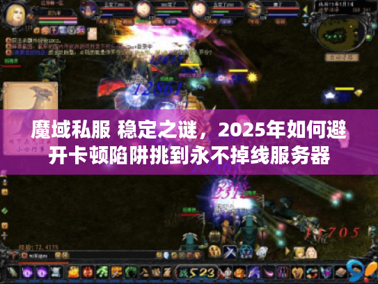魔域私服 稳定之谜，2025年如何避开卡顿陷阱挑到永不掉线服务器