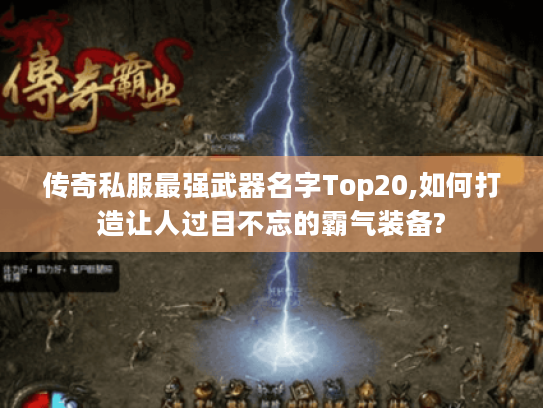 传奇私服最强武器名字Top20,如何打造让人过目不忘的霸气装备?