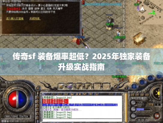 传奇sf 装备爆率超低?2025年独家装备升级实战指南 传奇sf 装备爆率超低?2025年独家装备升级实战指南
