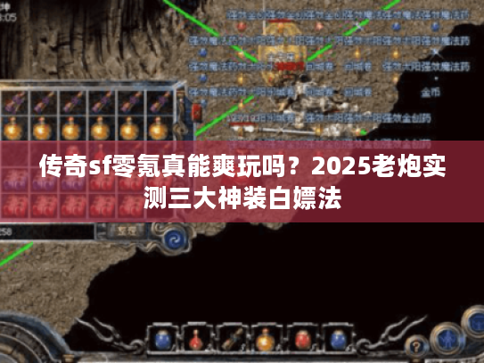 传奇sf零氪真能爽玩吗?2025老炮实测三大神装白嫖法 传奇sf零氪真能爽玩吗?2025老炮实测三大神装白嫖法