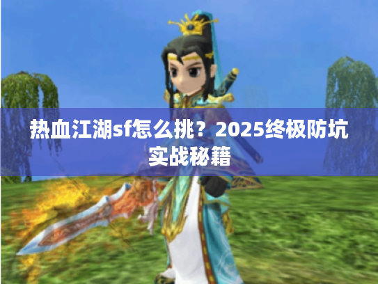 热血江湖sf怎么挑？2025终极防坑实战秘籍