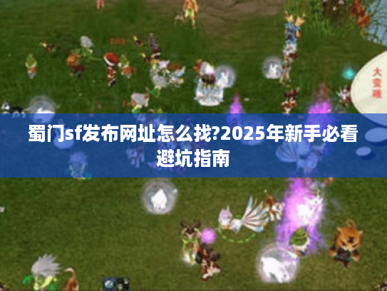蜀门sf发布网址怎么找?2025年新手必看避坑指南