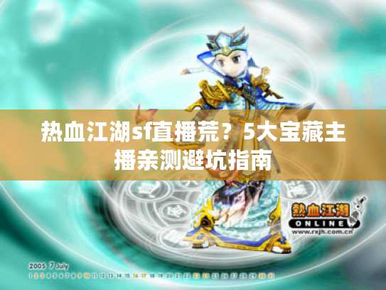 热血江湖sf直播荒？5大宝藏主播亲测避坑指南