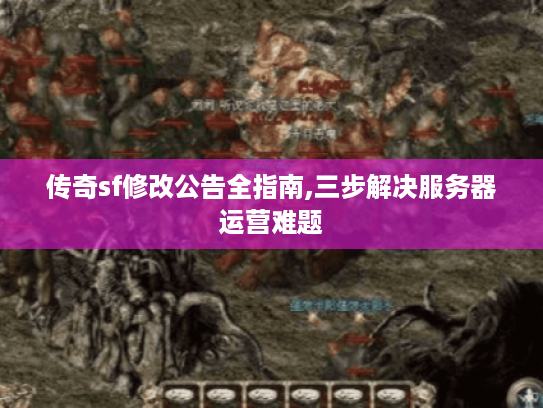 传奇sf修改公告全指南,三步解决服务器运营难题