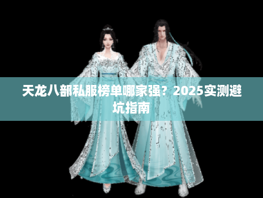 天龙八部私服榜单哪家强？2025实测避坑指南