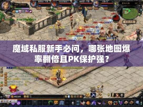 魔域私服新手必问，哪张地图爆率翻倍且PK保护强？